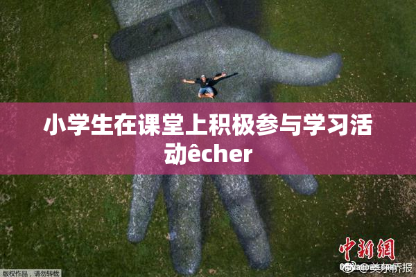 小学生在课堂上积极参与学习活动êcher