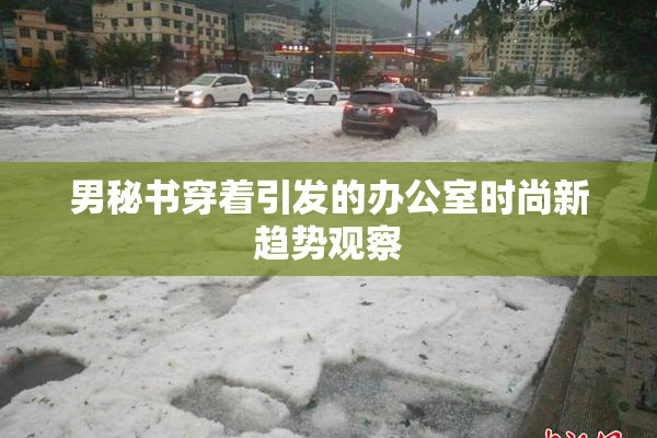 男秘书穿着引发的办公室时尚新趋势观察