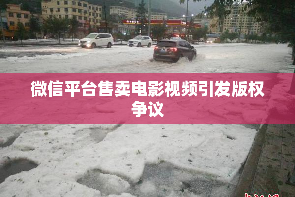 微信平台售卖电影视频引发版权争议