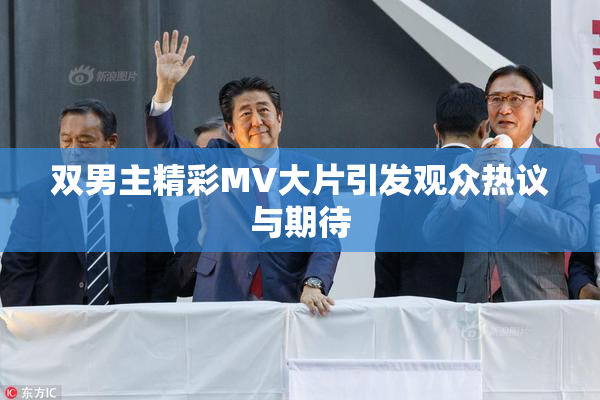 双男主精彩MV大片引发观众热议与期待