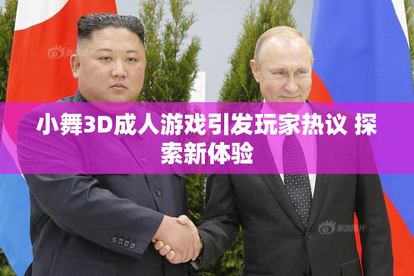 小舞3D成人游戏引发玩家热议 探索新体验