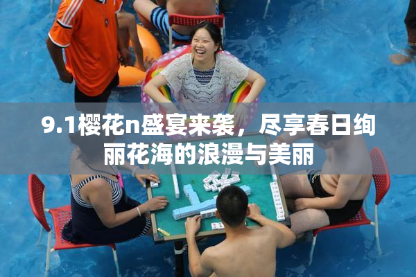 9.1樱花n盛宴来袭，尽享春日绚丽花海的浪漫与美丽