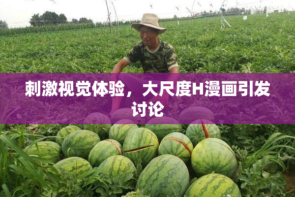 刺激视觉体验，大尺度H漫画引发讨论