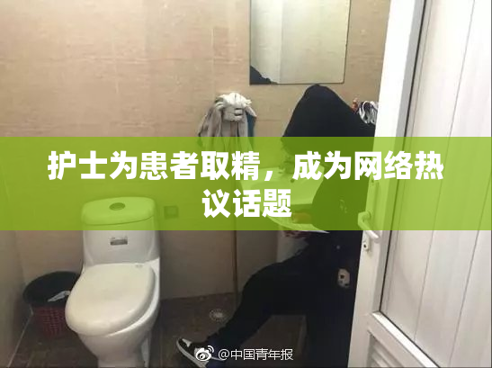 护士为患者取精，成为网络热议话题