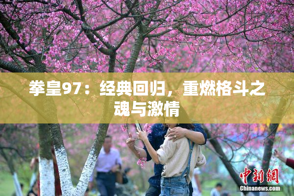 拳皇97：经典回归，重燃格斗之魂与激情