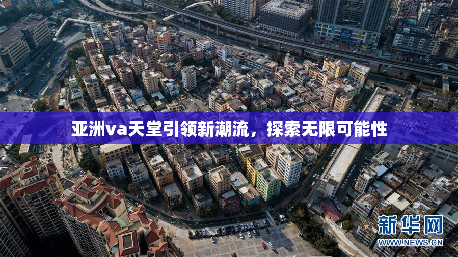 亚洲va天堂引领新潮流，探索无限可能性