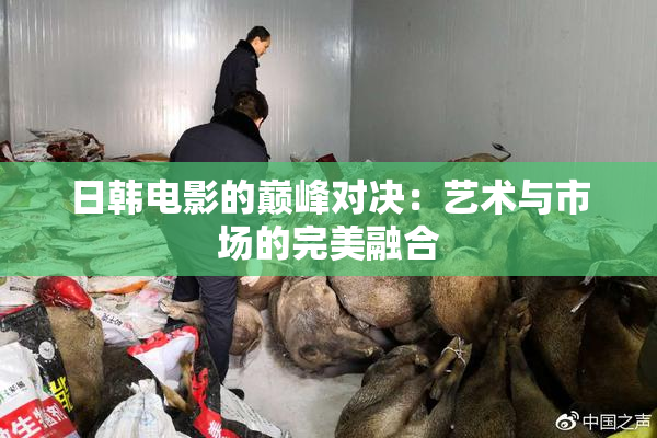 日韩电影的巅峰对决：艺术与市场的完美融合