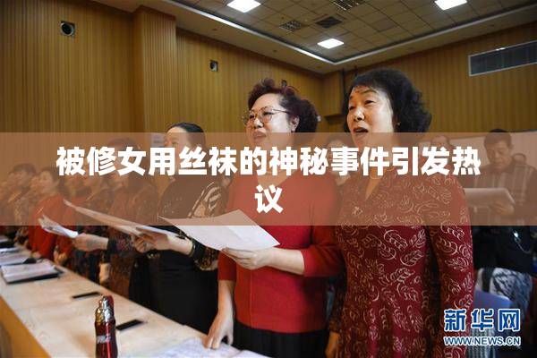 被修女用丝袜的神秘事件引发热议