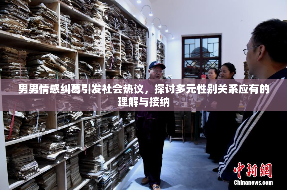 男男情感纠葛引发社会热议，探讨多元性别关系应有的理解与接纳