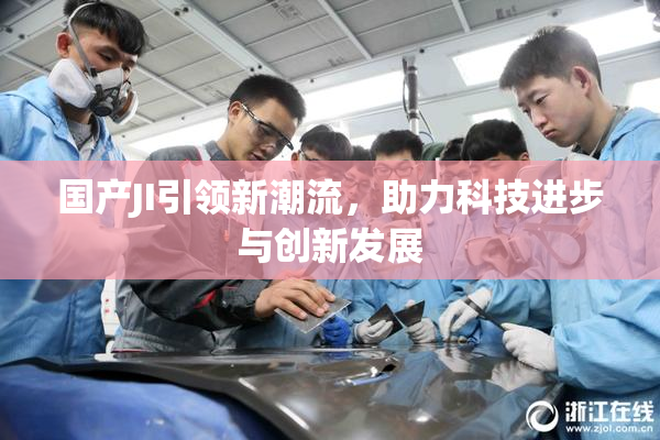 国产JI引领新潮流，助力科技进步与创新发展