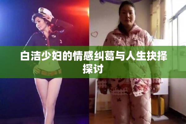 白洁少妇的情感纠葛与人生抉择探讨