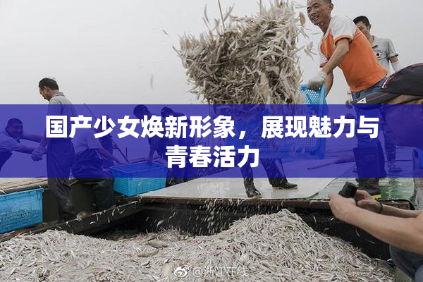 国产少女焕新形象，展现魅力与青春活力