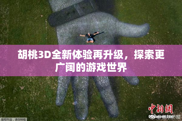胡桃3D全新体验再升级，探索更广阔的游戏世界