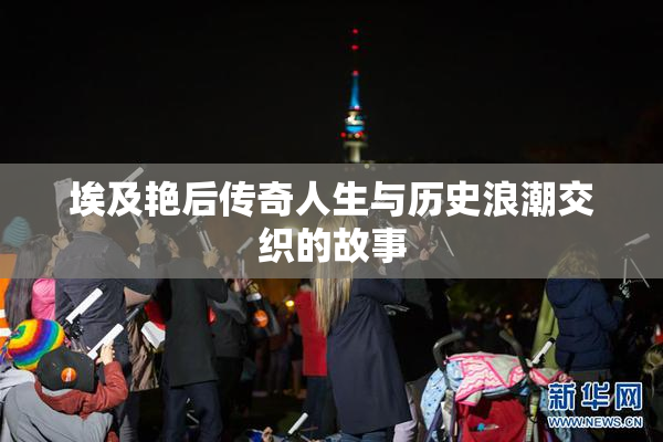 埃及艳后传奇人生与历史浪潮交织的故事
