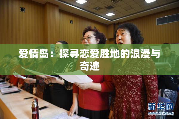 爱情岛：探寻恋爱胜地的浪漫与奇迹