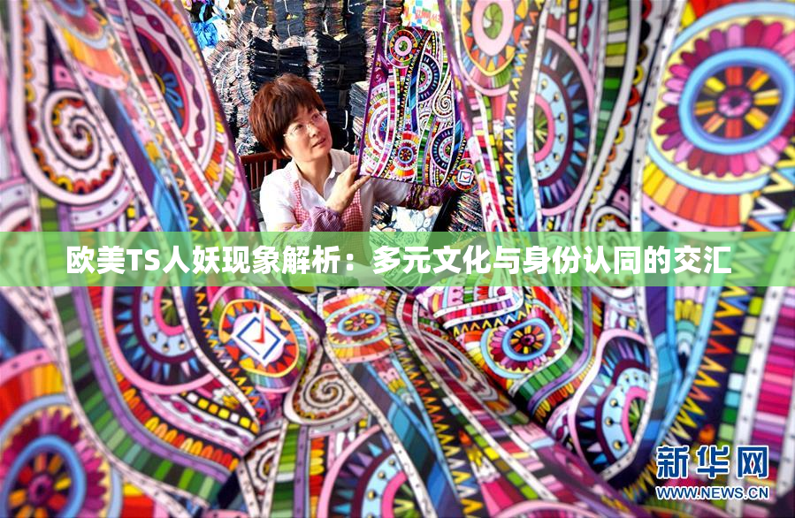 欧美TS人妖现象解析：多元文化与身份认同的交汇