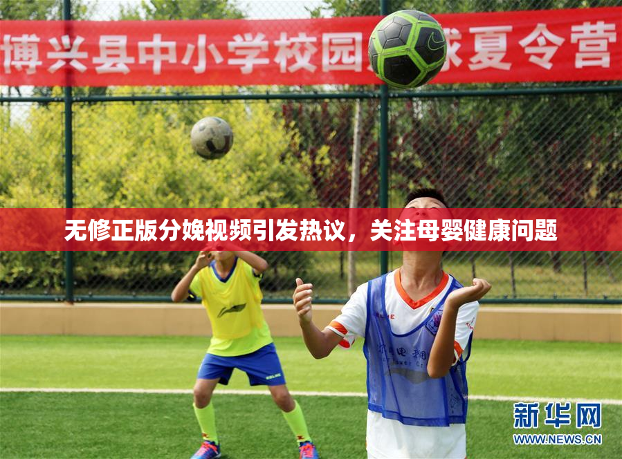无修正版分娩视频引发热议，关注母婴健康问题