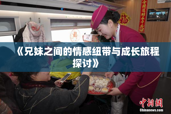 《兄妹之间的情感纽带与成长旅程探讨》
