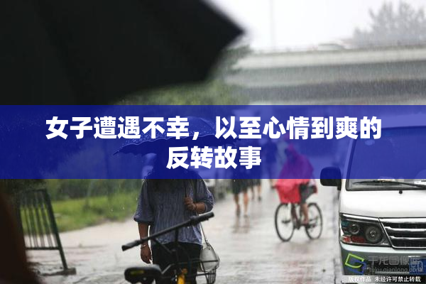 女子遭遇不幸，以至心情到爽的反转故事