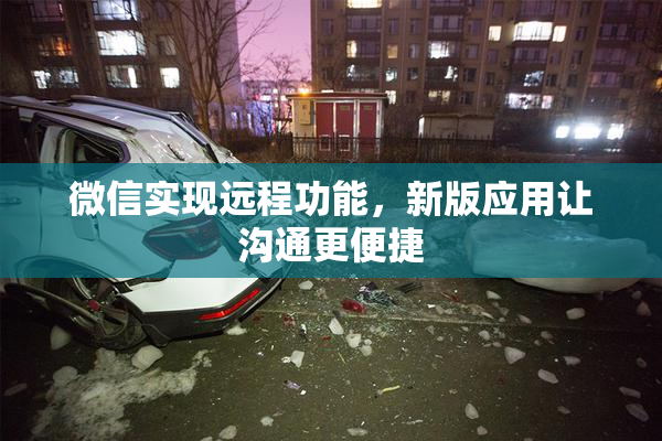 微信实现远程功能，新版应用让沟通更便捷
