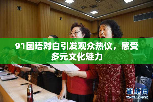 91国语对白引发观众热议，感受多元文化魅力