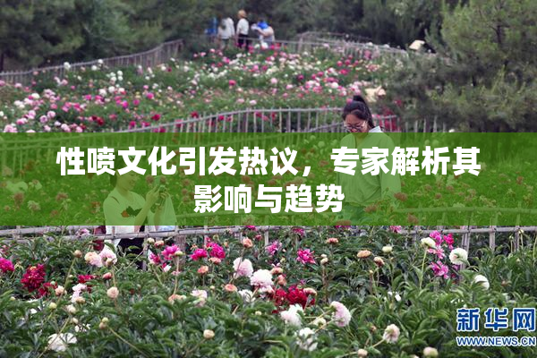 性喷文化引发热议，专家解析其影响与趋势