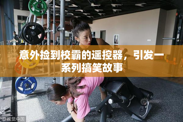 意外捡到校霸的遥控器，引发一系列搞笑故事