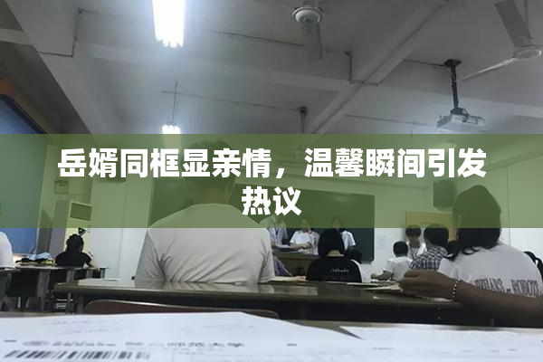 岳婿同框显亲情，温馨瞬间引发热议