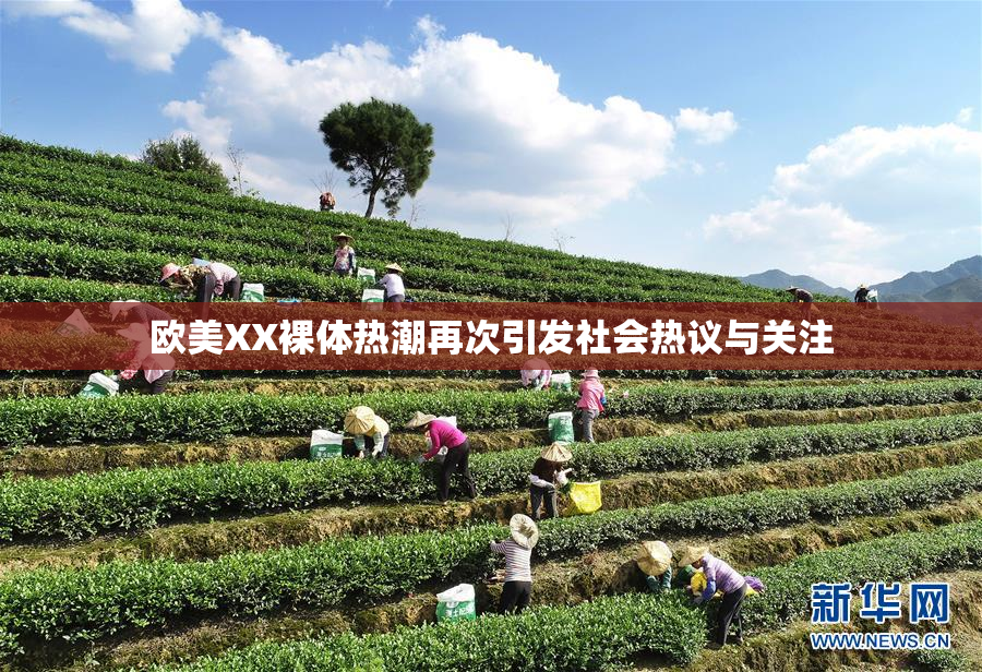 欧美XX裸体热潮再次引发社会热议与关注