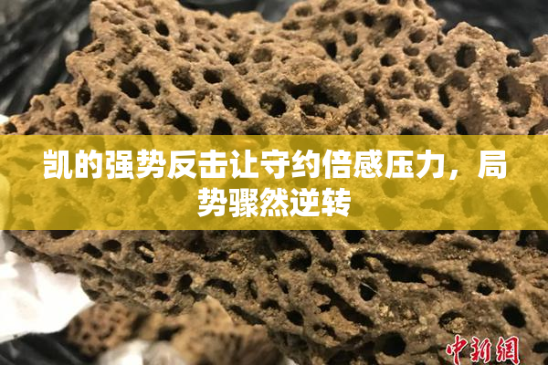 凯的强势反击让守约倍感压力，局势骤然逆转