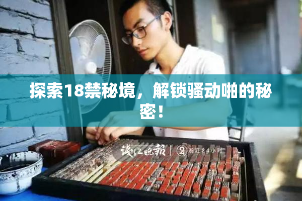 探索18禁秘境，解锁骚动啪的秘密！