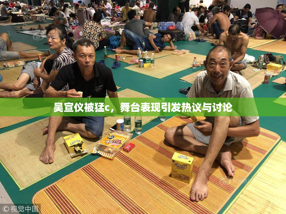 吴宣仪被猛c，舞台表现引发热议与讨论