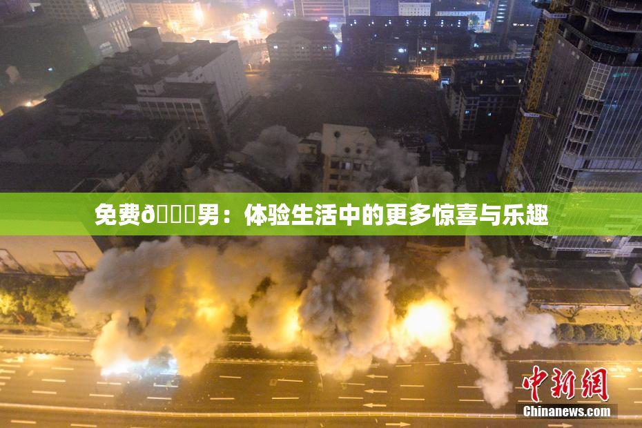 免费🔞男：体验生活中的更多惊喜与乐趣