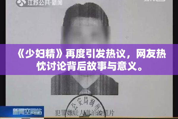 《少妇精》再度引发热议，网友热忱讨论背后故事与意义。