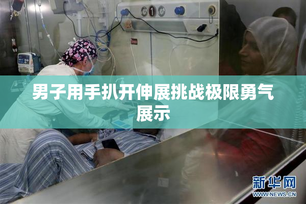 男子用手扒开伸展挑战极限勇气展示