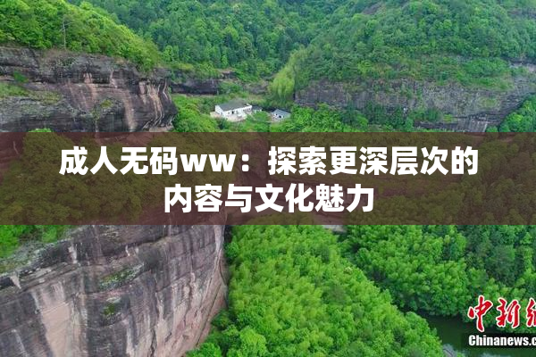 成人无码ww：探索更深层次的内容与文化魅力