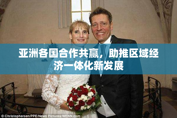 亚洲各国合作共赢，助推区域经济一体化新发展