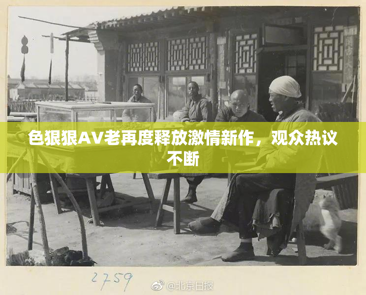 色狠狠AV老再度释放激情新作，观众热议不断