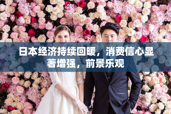 日本经济持续回暖，消费信心显著增强，前景乐观