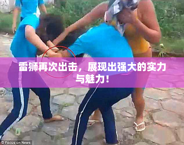 雷狮再次出击，展现出强大的实力与魅力！