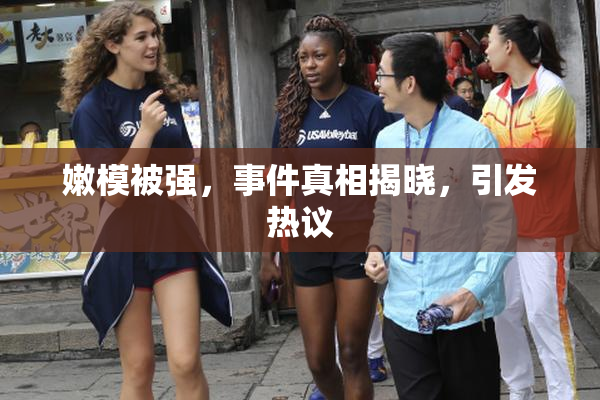 嫩模被强，事件真相揭晓，引发热议