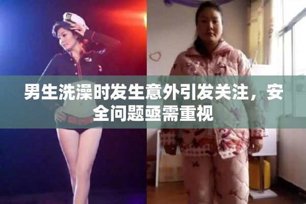 男生洗澡时发生意外引发关注，安全问题亟需重视