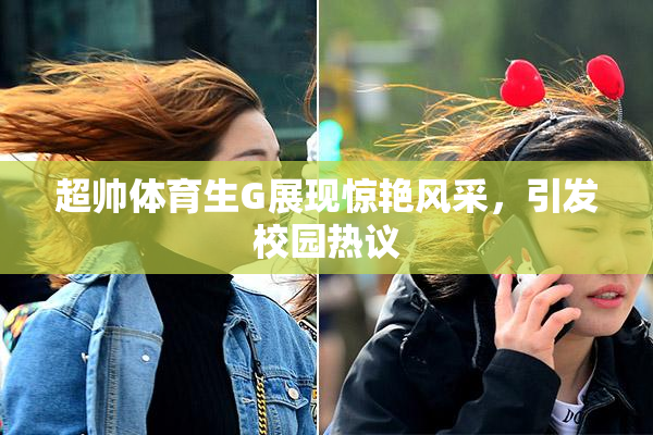 超帅体育生G展现惊艳风采，引发校园热议