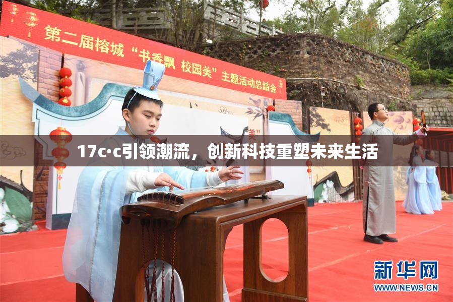 17c·c引领潮流，创新科技重塑未来生活