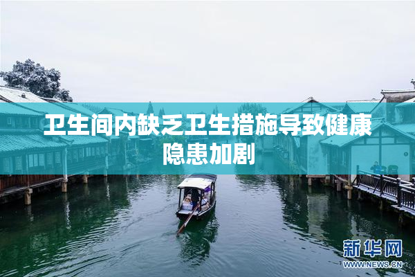 卫生间内缺乏卫生措施导致健康隐患加剧