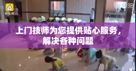 上门技师为您提供贴心服务，解决各种问题
