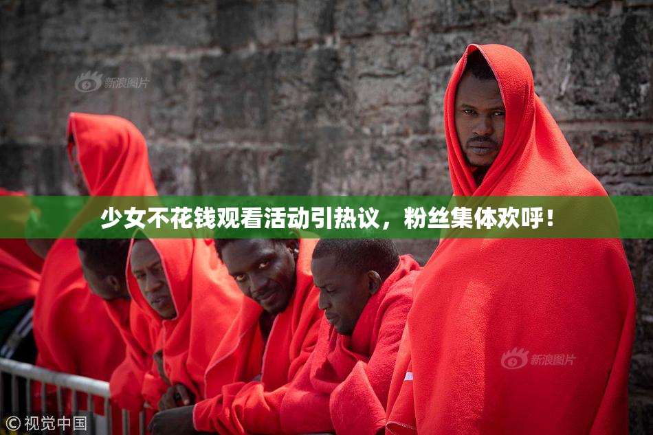 少女不花钱观看活动引热议，粉丝集体欢呼！