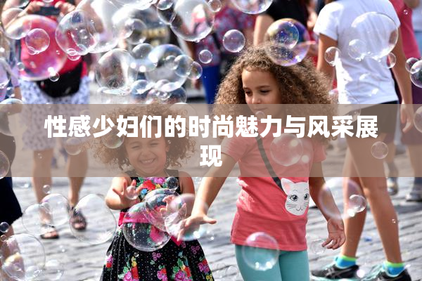 性感少妇们的时尚魅力与风采展现