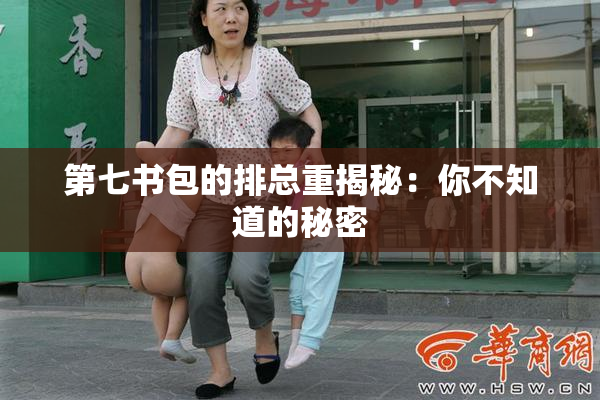 第七书包的排总重揭秘：你不知道的秘密