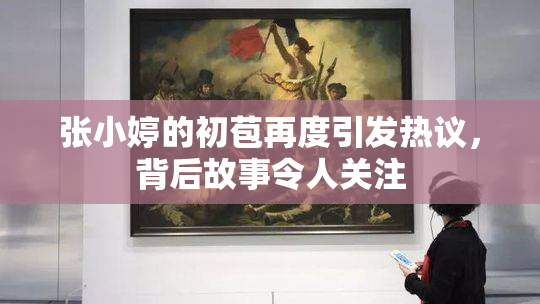 张小婷的初苞再度引发热议，背后故事令人关注